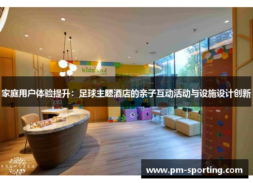 家庭用户体验提升：足球主题酒店的亲子互动活动与设施设计创新